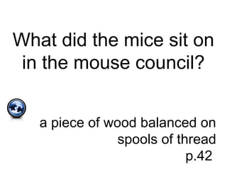 What did the mice sit on
in the mouse council?
a piece of wood balanced on
spools of thread
p.42
 
