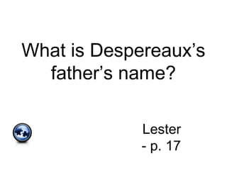 What is Despereaux’s
father’s name?
Lester
- p. 17
 