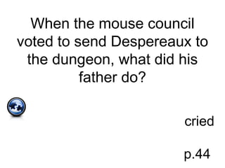 When the mouse council
voted to send Despereaux to
the dungeon, what did his
father do?
cried
p.44
 