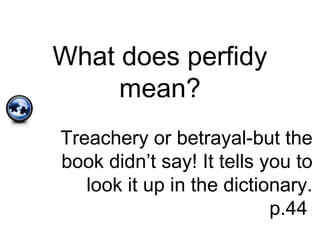 What does perfidy
mean?
Treachery or betrayal-but the
book didn’t say! It tells you to
look it up in the dictionary.
p.44
 