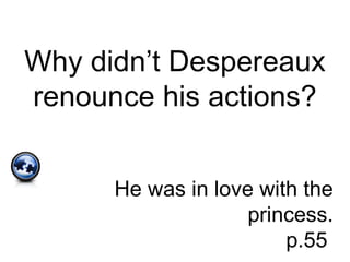 Why didn’t Despereaux
renounce his actions?
He was in love with the
princess.
p.55
 