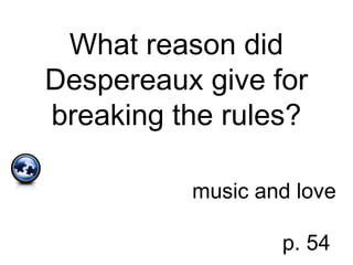What reason did
Despereaux give for
breaking the rules?
music and love
p. 54
 