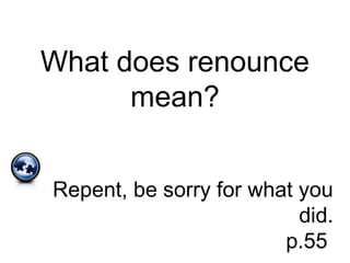 What does renounce
mean?
Repent, be sorry for what you
did.
p.55
 