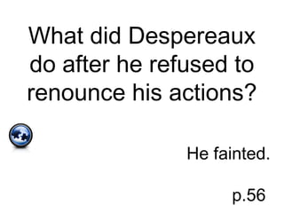 What did Despereaux
do after he refused to
renounce his actions?
He fainted.
p.56
 