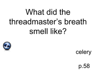 What did the
threadmaster’s breath
smell like?
celery
p.58
 