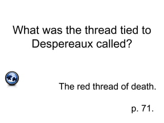 What was the thread tied to
Despereaux called?
The red thread of death.
p. 71.
 