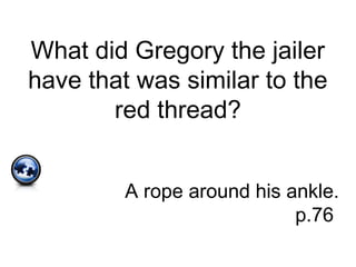 What did Gregory the jailer
have that was similar to the
red thread?
A rope around his ankle.
p.76
 