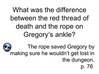 What was the difference
between the red thread of
death and the rope on
Gregory’s ankle?
The rope saved Gregory by
making sure he wouldn’t get lost in
the dungeon.
p. 76
 