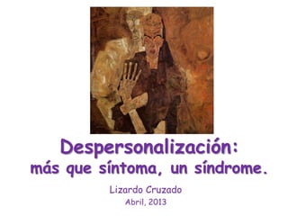 Despersonalización:
más que síntoma, un síndrome.
Lizardo Cruzado
Abril, 2013
 