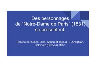 Des personnages
de “Notre-Dame de Paris” (1831)
se présentent.
Réalisé par Omar, Elisa, Kakan et Ilaria 3 F, D.Alighieri,
Calcinato (Brescia), Italie.
 