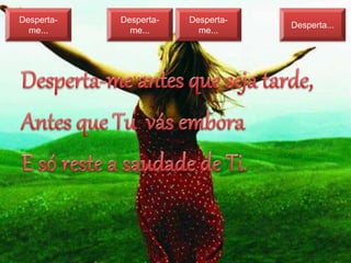 Desperta-
me...
Desperta-
me...
Desperta-
me...
Desperta...
 