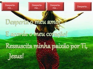 Desperta-
me...
Desperta-
me...
Desperta-
me...
Desperta...
 