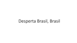 Desperta Brasil, Brasil
 