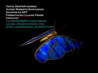 Texto: Despertadores Autor: Roberto Shinyashiki Imagens da NET Formatação: Liliane Freire Contato:  [email_address] [email_address] www.lagodecristal.blogspot.com 