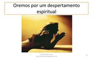 Oremos por um despertamento
espiritual
Pr. Almy Alves Junior,
http://almyalves.blogspot.com.br
25
 