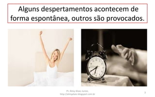 Alguns despertamentos acontecem de
forma espontânea, outros são provocados.
Pr. Almy Alves Junior,
http://almyalves.blogspot.com.br
3
 