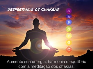 Despertando os Chakras
Aumente sua energia, harmonia e equilíbrio
com a meditação dos chakras.
 