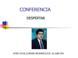 CONFERENCIA DESPERTAR JOSE GUILLERMO RODRIGUEZ ALARCON 