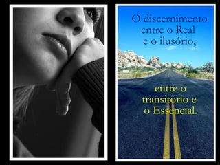 O discernimento entre o Real  e o ilusório, entre o transitório e  o Essencial. 