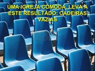 UMA IGREJA CÓMODA, LEVA AUMA IGREJA CÓMODA, LEVA A
ESTE RESULTADO: CADEIRASESTE RESULTADO: CADEIRAS
VAZIASVAZIAS
 