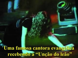 Uma famosa cantora evangélicaUma famosa cantora evangélica
recebendo a “Unção do leão”recebendo a “Unção do leão”
 