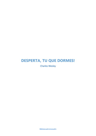 BibliotecaArminianaOn
DESPERTA, TU QUE DORMES!
Charles Wesley
 