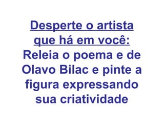 Desperte o artista que há em você: Releia o poema e de Olavo Bilac e pinte a figura expressando sua criatividade 
