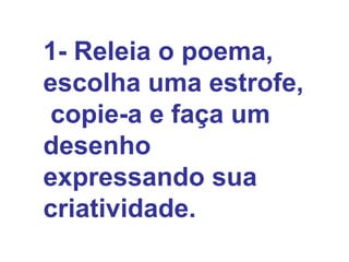 1- Releia o poema, escolha uma estrofe,  copie-a e faça um desenho expressando sua criatividade.   