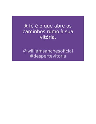 A fé é o que abre os
caminhos rumo à sua
vitória.
@williamsanchesoﬁcial
#despertevitoria
 