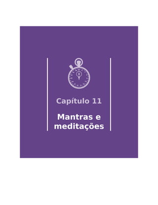 Capítulo 11
Mantras e
meditações
 