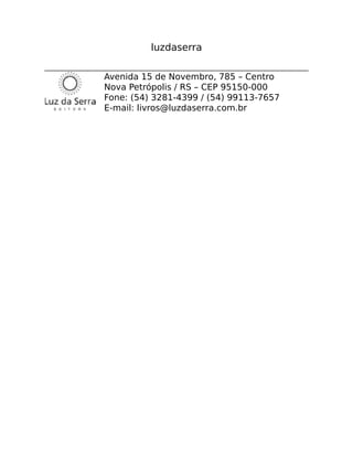luzdaserra
Avenida 15 de Novembro, 785 – Centro
Nova Petrópolis / RS – CEP 95150-000
Fone: (54) 3281-4399 / (54) 99113-7657
E-mail: livros@luzdaserra.com.br
 