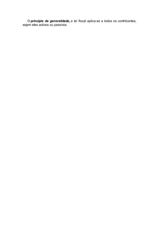 O princípio da generalidade, a lei fiscal aplica-se a todos os contribuintes,
sejam eles activos ou passivos.
 