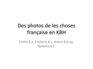 Des photos de les choses
    française en KBH
Emilie 8.a, Frederik 8.c, Anton 8.d og
              Natasha 8.c
 