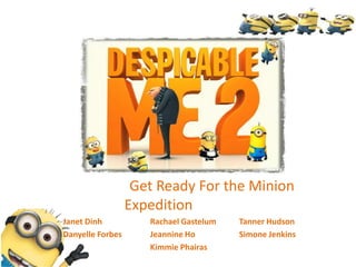Get Ready For the Minion
Expedition
Janet Dinh Rachael Gastelum Tanner Hudson
Danyelle Forbes Jeannine Ho Simone Jenkins
Kimmie Phairas
 