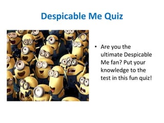 Despicable Me Quiz
• Are you the
ultimate Despicable
Me fan? Put your
knowledge to the
test in this fun quiz!
 