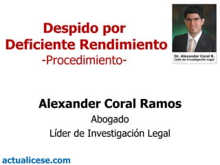 Despido por
Deficiente Rendimiento
        -Procedimiento-


       Alexander Coral Ramos
                    Abogado
          Líder de Investigación Legal

actualicese.com
 
