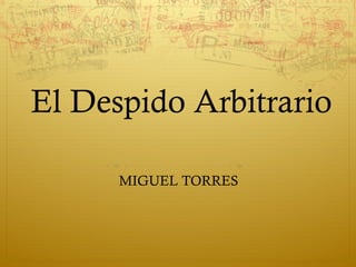 El Despido Arbitrario
MIGUEL TORRES