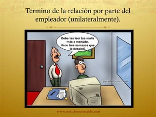 Termino de la relación por parte del
empleador (unilateralmente).
www.noticierocontable.com