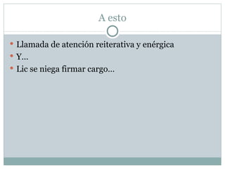 A esto Llamada de atención reiterativa y enérgica Y… Lic se niega firmar cargo… 