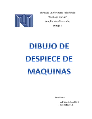 Instituto Universitario Politécnico
“Santiago Mariño”
Ampliación – Maracaibo
Dibujo II
Estudiante:
• Adriana C. Rondón C.
• C.I. 28483013
 