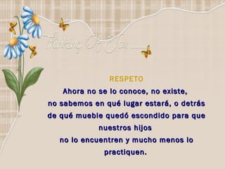RESPETO Ahora no se lo conoce, no existe,  no sabemos en qué lugar estará, o detrás de qué mueble quedó escondido para que nuestros hijos  no lo encuentren y mucho menos lo practiquen.   