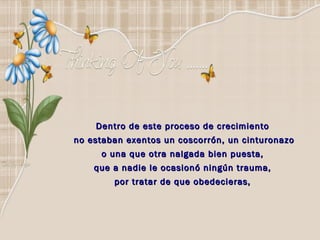 Dentro de este proceso de crecimiento  no estaban exentos un coscorrón, un cinturonazo  o una que otra nalgada bien puesta,  que a nadie le ocasionó ningún trauma,  por tratar de que obedecieras,  
