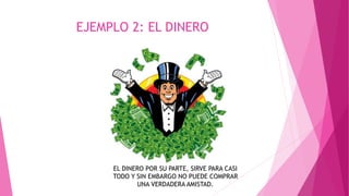 EJEMPLO 2: EL DINERO
EL DINERO POR SU PARTE, SIRVE PARA CASI
TODO Y SIN EMBARGO NO PUEDE COMPRAR
UNA VERDADERA AMISTAD.
 