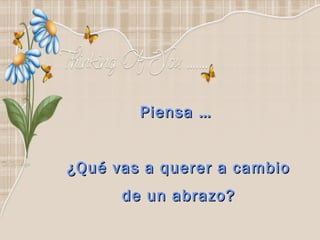 Piensa …


¿Qué vas a querer a cambio
      de un abrazo?
 