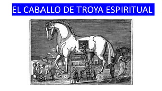 EL CABALLO DE TROYA ESPIRITUAL
 