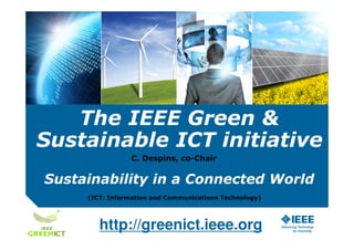 The IEEE Green &
Sustainable ICT initiative
Sustainability in a Connected World
C. Despins, co-Chair
http://greenict.ieee.org
(ICT: Information and Communications Technology)
 