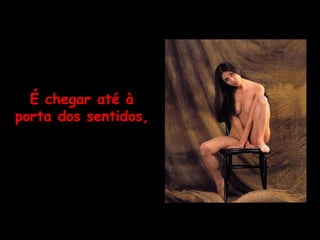 É chegar até à porta dos sentidos, 