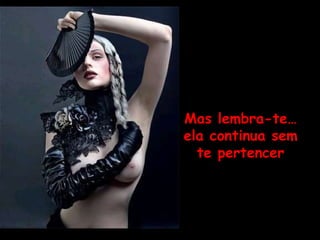 Mas lembra-te… ela continua sem te pertencer 