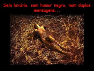 Sem luxúria, sem humor negro, nem duplas mensagens... 