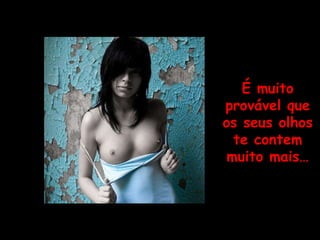 É muito provável que os seus olhos te contem muito mais… 